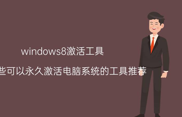 windows8激活工具 有哪些可以永久激活电脑系统的工具推荐？